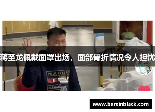 蒋圣龙佩戴面罩出场，面部骨折情况令人担忧